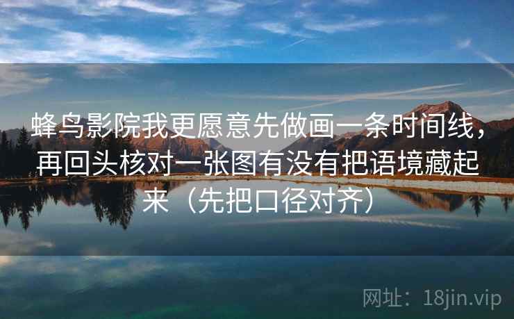 蜂鸟影院我更愿意先做画一条时间线,再回头核对一张图有没有把语境藏起来(先把口径对齐) 蜂鸟影院我更愿意先做画一条时间线,再回头核对一张图有没有把语境藏起来(先把口径对齐)