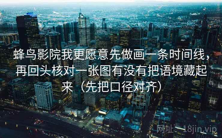 蜂鸟影院我更愿意先做画一条时间线,再回头核对一张图有没有把语境藏起来(先把口径对齐) 蜂鸟影院我更愿意先做画一条时间线,再回头核对一张图有没有把语境藏起来(先把口径对齐)