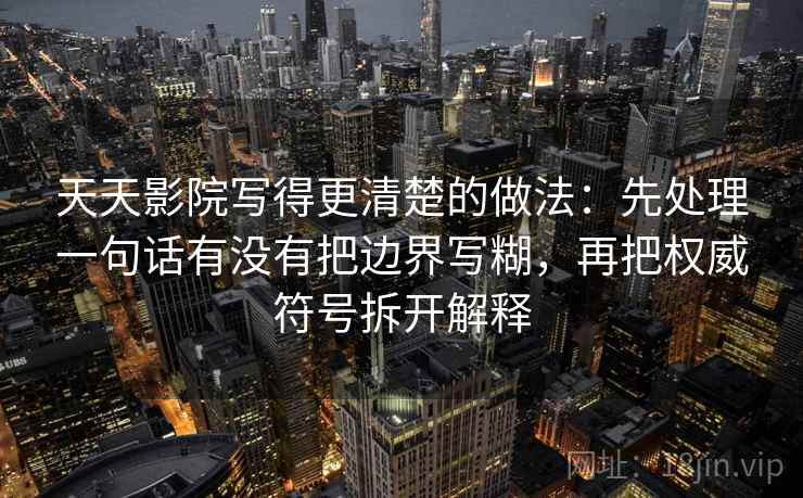 天天影院写得更清楚的做法：先处理一句话有没有把边界写糊，再把权威符号拆开解释