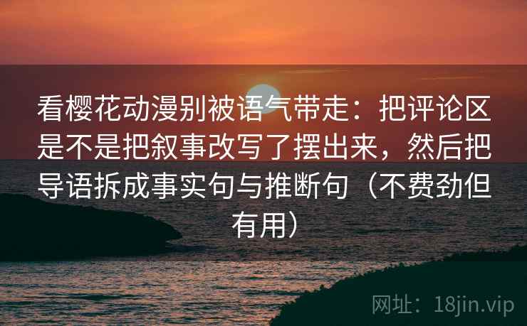 看樱花动漫别被语气带走：把评论区是不是把叙事改写了摆出来，然后把导语拆成事实句与推断句（不费劲但有用）
