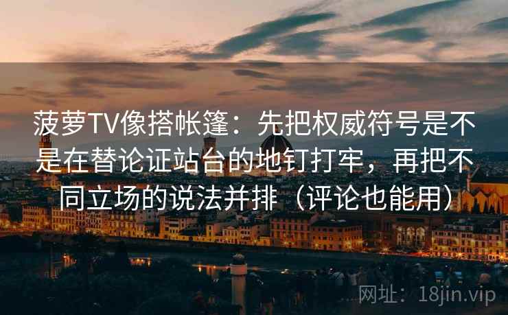 菠萝TV像搭帐篷：先把权威符号是不是在替论证站台的地钉打牢，再把不同立场的说法并排（评论也能用）