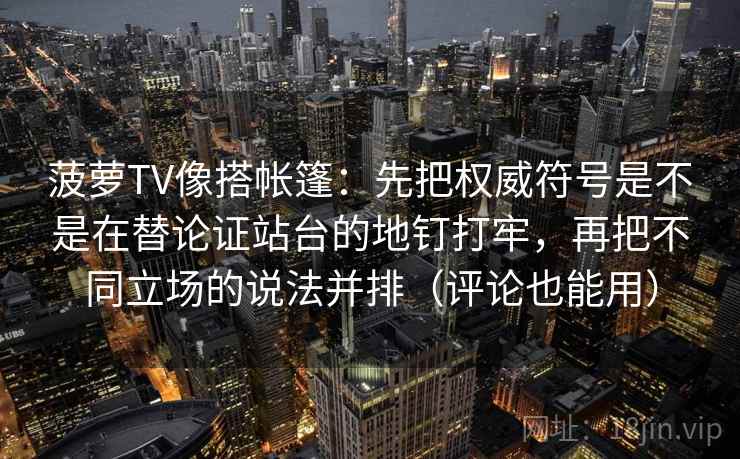 菠萝TV像搭帐篷：先把权威符号是不是在替论证站台的地钉打牢，再把不同立场的说法并排（评论也能用）