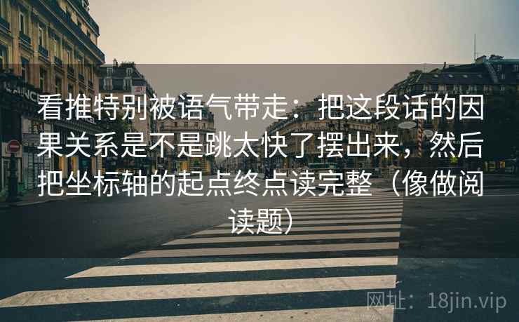 看推特别被语气带走：把这段话的因果关系是不是跳太快了摆出来，然后把坐标轴的起点终点读完整（像做阅读题）