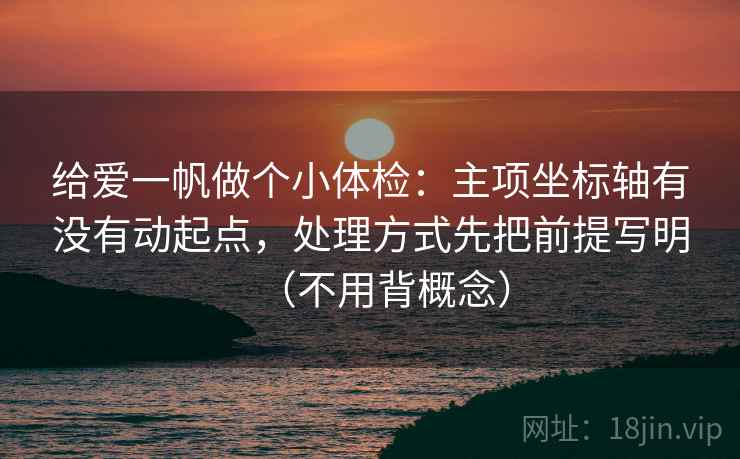 给爱一帆做个小体检：主项坐标轴有没有动起点，处理方式先把前提写明（不用背概念）
