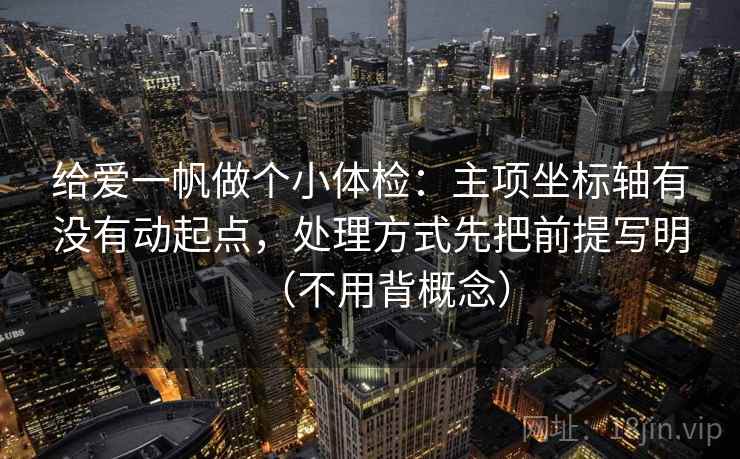给爱一帆做个小体检：主项坐标轴有没有动起点，处理方式先把前提写明（不用背概念）
