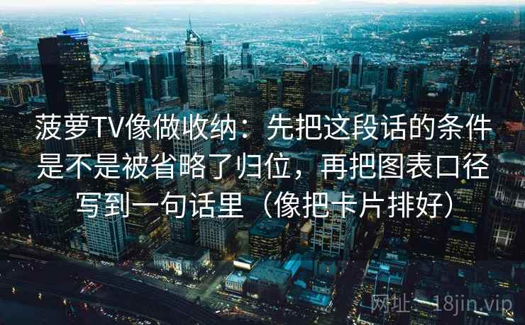 菠萝TV像做收纳：先把这段话的条件是不是被省略了归位，再把图表口径写到一句话里（像把卡片排好）