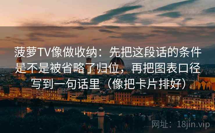 菠萝TV像做收纳：先把这段话的条件是不是被省略了归位，再把图表口径写到一句话里（像把卡片排好）