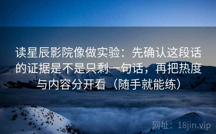 读星辰影院像做实验:先确认这段话的证据是不是只剩一句话,再把热度与内容分开看(随手就能练) 读星辰影院像做实验:先确认这段话的证据是不是只剩一句话,再把热度与内容分开看(随手就能练)